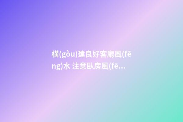 構(gòu)建良好客廳風(fēng)水 注意臥房風(fēng)水影響受孕